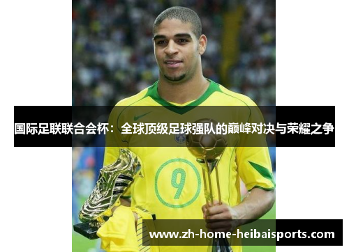 国际足联联合会杯：全球顶级足球强队的巅峰对决与荣耀之争