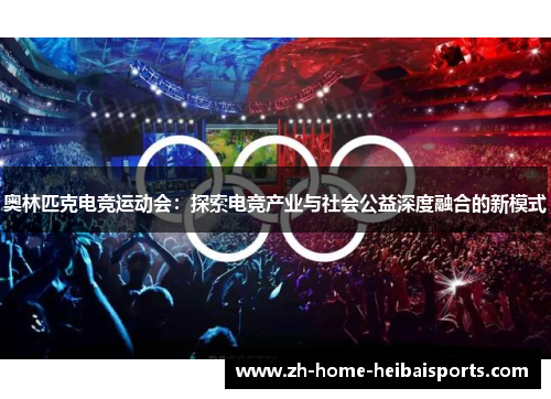 奥林匹克电竞运动会：探索电竞产业与社会公益深度融合的新模式