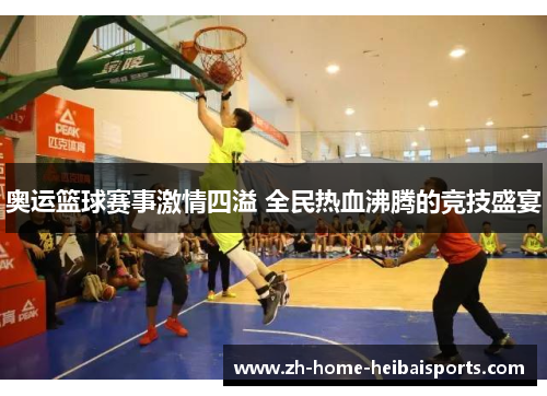 奥运篮球赛事激情四溢 全民热血沸腾的竞技盛宴