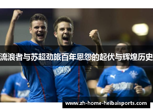 流浪者与苏超劲旅百年恩怨的起伏与辉煌历史