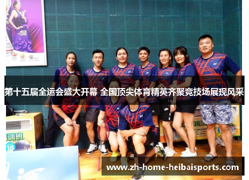 第十五届全运会盛大开幕 全国顶尖体育精英齐聚竞技场展现风采