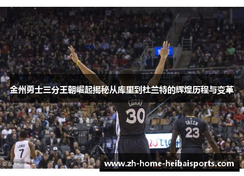 金州勇士三分王朝崛起揭秘从库里到杜兰特的辉煌历程与变革