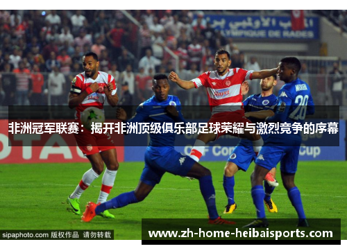非洲冠军联赛：揭开非洲顶级俱乐部足球荣耀与激烈竞争的序幕