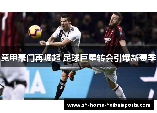 意甲豪门再崛起 足球巨星转会引爆新赛季