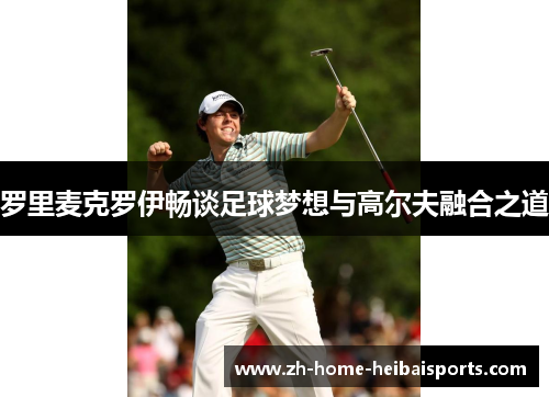 罗里麦克罗伊畅谈足球梦想与高尔夫融合之道