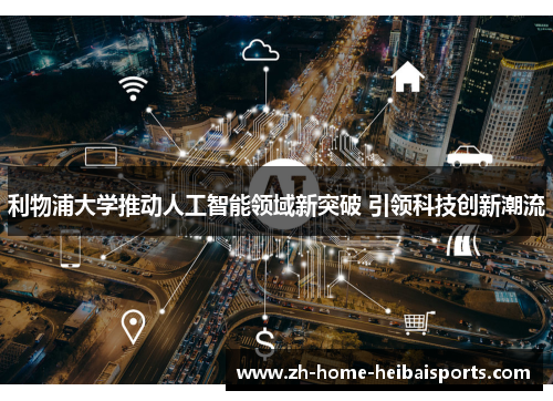 利物浦大学推动人工智能领域新突破 引领科技创新潮流