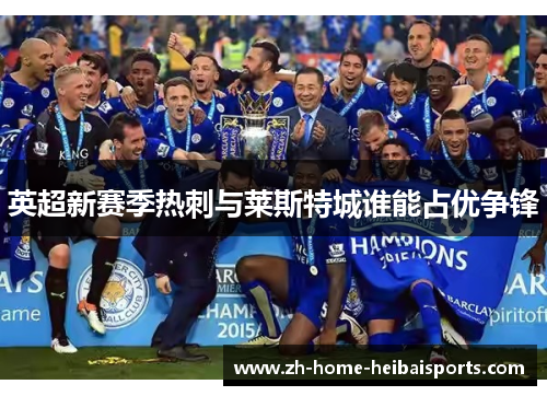 英超新赛季热刺与莱斯特城谁能占优争锋