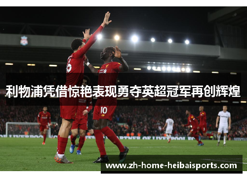 利物浦凭借惊艳表现勇夺英超冠军再创辉煌