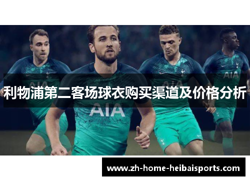 利物浦第二客场球衣购买渠道及价格分析