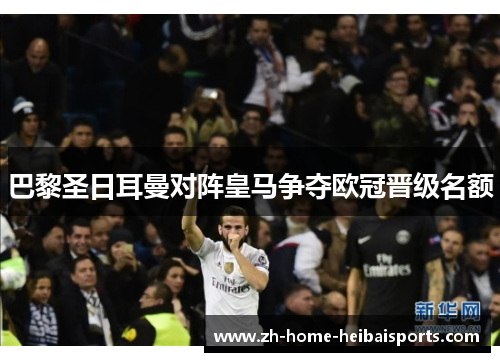 巴黎圣日耳曼对阵皇马争夺欧冠晋级名额