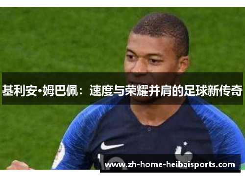 基利安·姆巴佩：速度与荣耀并肩的足球新传奇