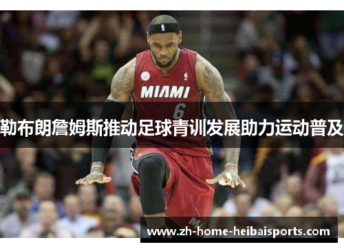勒布朗詹姆斯推动足球青训发展助力运动普及
