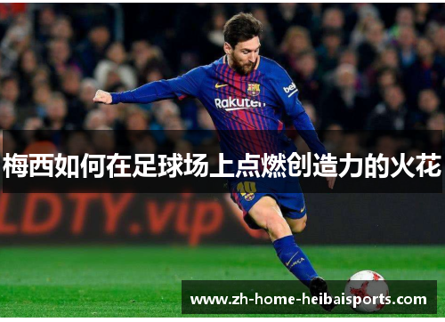 梅西如何在足球场上点燃创造力的火花