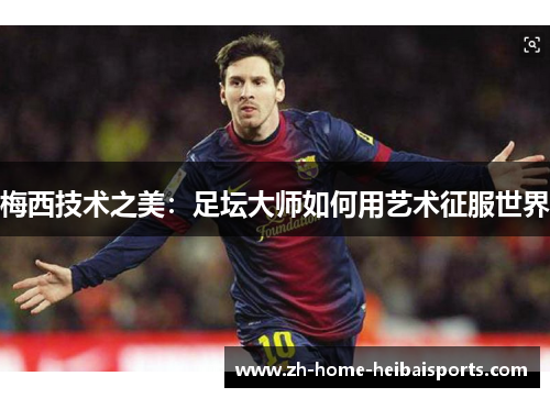 梅西技术之美：足坛大师如何用艺术征服世界